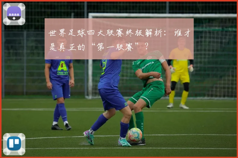 世界足球四大联赛终极解析:谁才是真正的“第一联赛”?