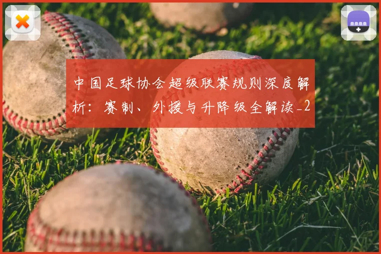 中国足球协会超级联赛规则深度解析:赛制、外援与升降级全解读_20260610190308