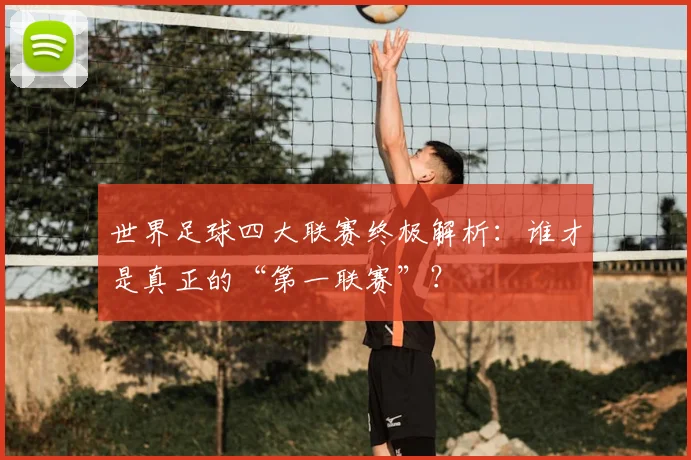 世界足球四大联赛终极解析:谁才是真正的“第一联赛”?
