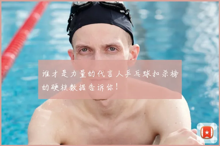 谁才是力量的代言人乒乓球扣杀榜的硬核数据告诉你!