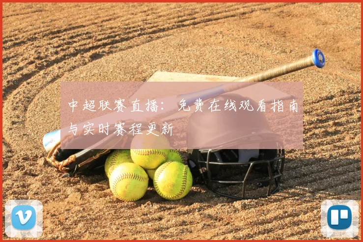 中超联赛直播:免费在线观看指南与实时赛程更新